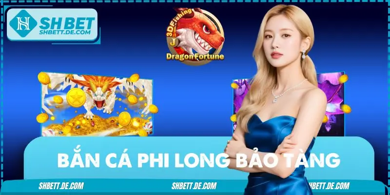 Bắn Cá Phi Long Bảo Tàng: Game Online Lừng Lẫy Làng Giải Trí