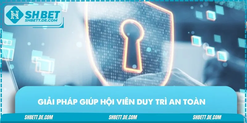 Giải pháp giúp hội viên duy trì an toàn trong chính sách bảo mật