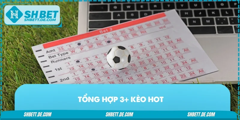 Tổng hợp 3+ kèo hot - Hướng dẫn cá cược bóng đá