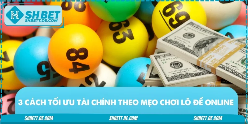 3 cách tối ưu tài chính theo mẹo chơi lô đề online