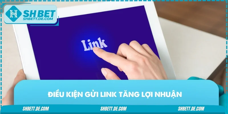 Điều kiện gửi link tăng lợi nhuận
