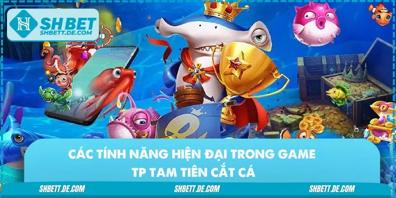 Hệ thống chức năng hiện đại của game cắt cá Tam Tiên