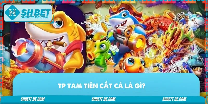 Khái quát chung về game TP Tam Tiên Cắt Cá